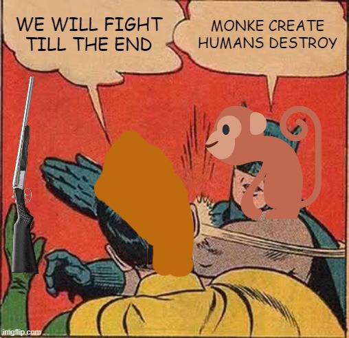 monke game be like (part 2) | WE WILL FIGHT TILL THE END; MONKE CREATE HUMANS DESTROY | image tagged in memes,batman slapping robin | made w/ Imgflip meme maker