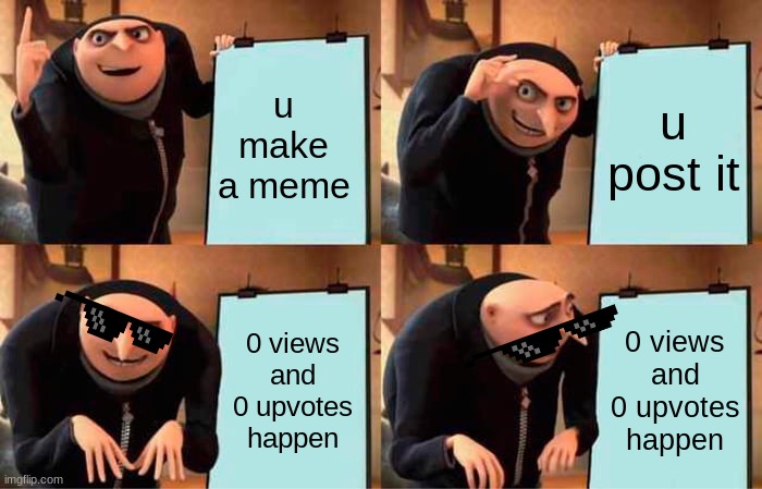 Gru's Plan | u make a meme; u post it; 0 views and 0 upvotes happen; 0 views and 0 upvotes happen | image tagged in memes,gru's plan | made w/ Imgflip meme maker