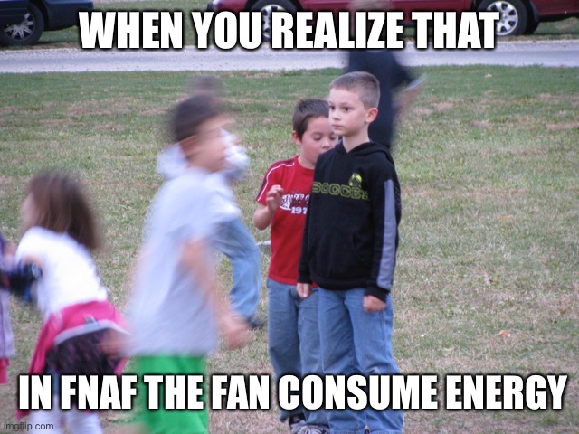 Truth | WHEN YOU REALIZE THAT; IN FNAF THE FAN CONSUME ENERGY | image tagged in that moment when you realize,fnaf,video games,gaming,facts | made w/ Imgflip meme maker