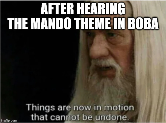 gandalf motion | AFTER HEARING THE MANDO THEME IN BOBA | image tagged in gandalf motion | made w/ Imgflip meme maker
