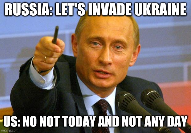 Good Guy Putin |  RUSSIA: LET'S INVADE UKRAINE; US: NO NOT TODAY AND NOT ANY DAY | image tagged in memes,good guy putin | made w/ Imgflip meme maker