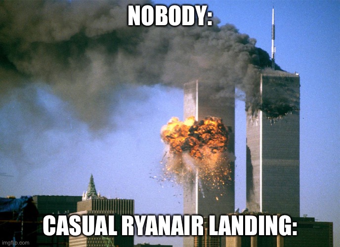 911 9/11 twin towers impact | NOBODY: CASUAL RYANAIR LANDING: | image tagged in 911 9/11 twin towers impact | made w/ Imgflip meme maker