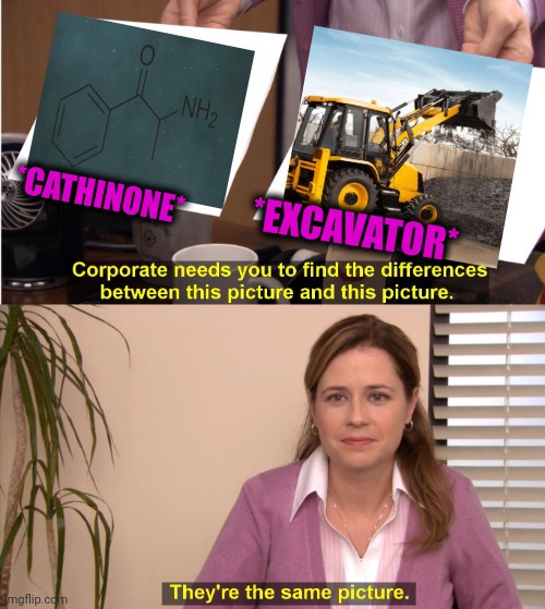 -Working on building. | *CATHINONE*; *EXCAVATOR* | image tagged in memes,they're the same picture,war machine,building,chemistry,totally looks like | made w/ Imgflip meme maker
