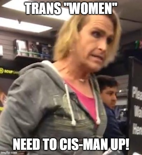 DNA determines Gender.  Of which there are only two. | TRANS "WOMEN"; NEED TO CIS-MAN UP! | image tagged in it's ma am | made w/ Imgflip meme maker