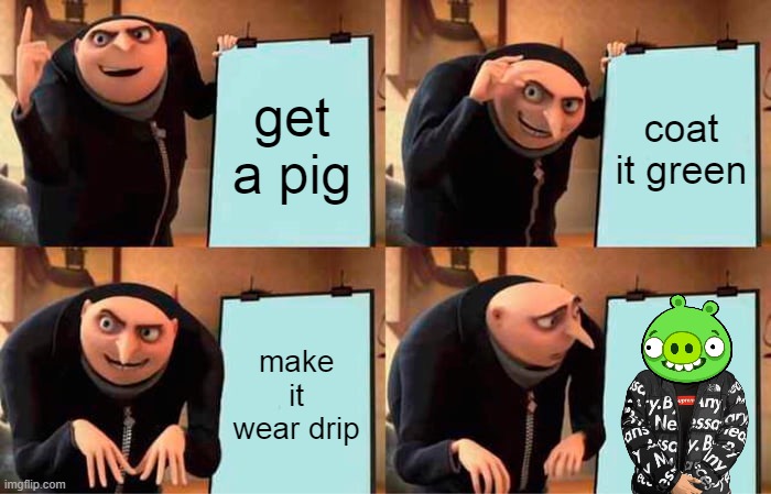 gru's sussy plan | get a pig; coat it green; make it wear drip | image tagged in memes,gru's plan | made w/ Imgflip meme maker