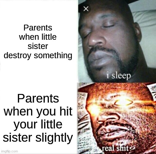 Sleeping Shaq Meme | Parents when little sister destroy something; Parents when you hit your little sister slightly | image tagged in memes,sleeping shaq | made w/ Imgflip meme maker