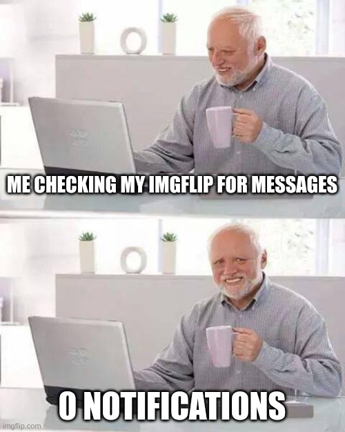 Hide the Pain Harold | ME CHECKING MY IMGFLIP FOR MESSAGES; 0 NOTIFICATIONS | image tagged in memes,hide the pain harold | made w/ Imgflip meme maker