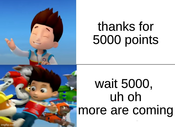 points | thanks for 5000 points; wait 5000, 
uh oh
more are coming | image tagged in paw patrol ryder knocked over | made w/ Imgflip meme maker