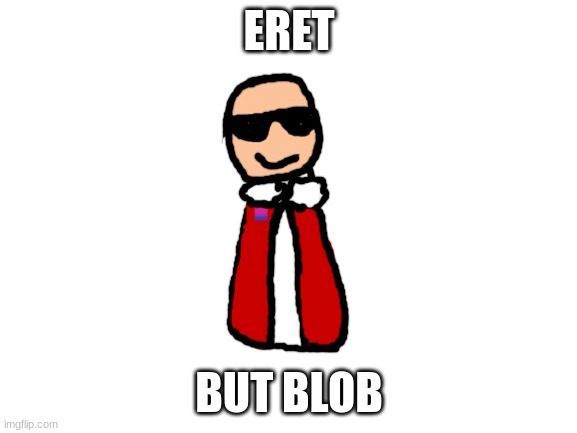 eret | ERET; BUT BLOB | image tagged in blank white template | made w/ Imgflip meme maker