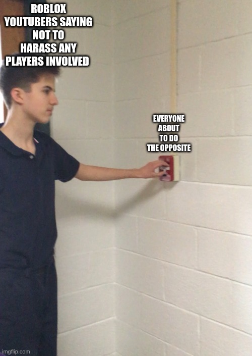 fire alarm | ROBLOX YOUTUBERS SAYING NOT TO HARASS ANY PLAYERS INVOLVED; EVERYONE ABOUT TO DO THE OPPOSITE | image tagged in fire alarm | made w/ Imgflip meme maker