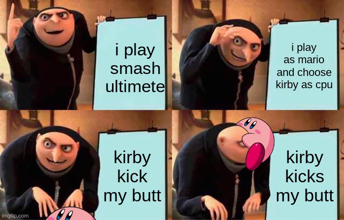 Gru's Plan | i play smash ultimete; i play as mario and choose kirby as cpu; kirby kick my butt; kirby kicks my butt | image tagged in memes,gru's plan | made w/ Imgflip meme maker