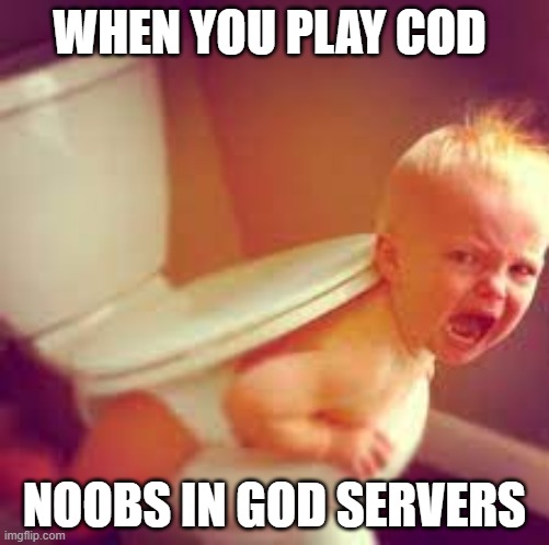 yo | WHEN YOU PLAY COD; NOOBS IN GOD SERVERS | image tagged in funny,sfw | made w/ Imgflip meme maker