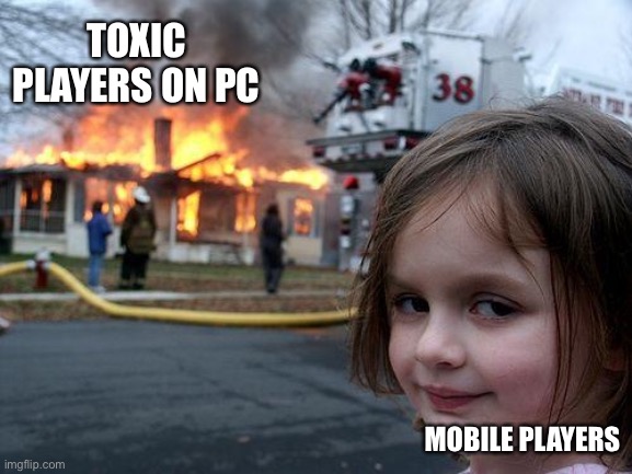 Haha | TOXIC PLAYERS ON PC; MOBILE PLAYERS | image tagged in memes,disaster girl | made w/ Imgflip meme maker