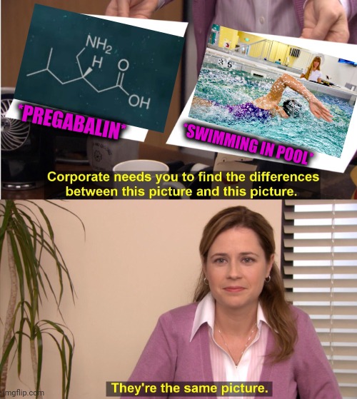 -Lyrical tendancy. | *PREGABALIN*; *SWIMMING IN POOL* | image tagged in memes,they're the same picture,swimming pool,totally looks like,sports fans,chemistry | made w/ Imgflip meme maker