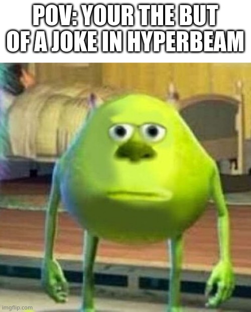 Mike wasowski sully face swap | POV: YOUR THE BUT OF A JOKE IN HYPERBEAM | image tagged in mike wasowski sully face swap | made w/ Imgflip meme maker