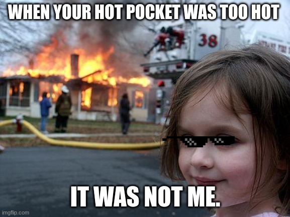 meme | WHEN YOUR HOT POCKET WAS TOO HOT; IT WAS NOT ME. | image tagged in memes,disaster girl | made w/ Imgflip meme maker