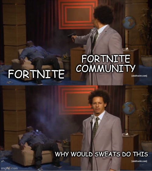 Srsly tho | FORTNITE COMMUNITY; FORTNITE; WHY WOULD SWEATS DO THIS | image tagged in memes,who killed hannibal | made w/ Imgflip meme maker