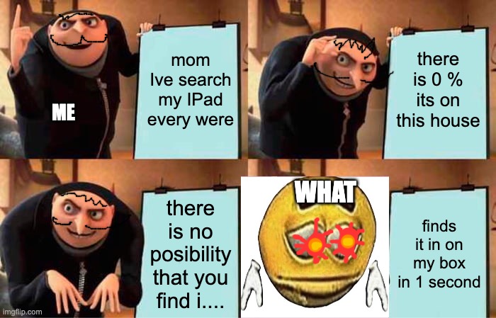 Gru's Plan | mom Ive search my IPad every were; there is 0 % its on this house; ME; WHAT; there is no posibility that you find i.... finds it in on my box in 1 second | image tagged in memes,gru's plan | made w/ Imgflip meme maker