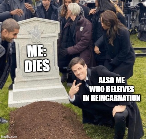 Grant Gustin over grave | ME: DIES; ALSO ME WHO BELEIVES IN REINCARNATION | image tagged in grant gustin over grave | made w/ Imgflip meme maker
