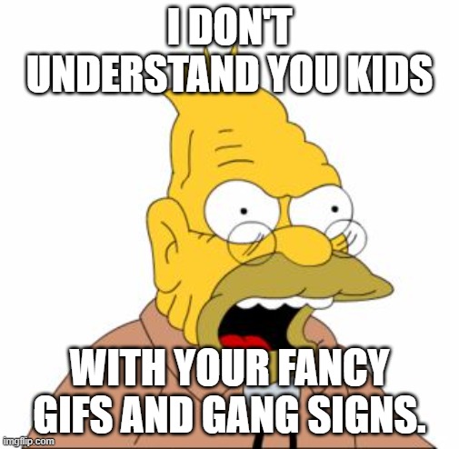 Grandpa is out of touch |  I DON'T UNDERSTAND YOU KIDS; WITH YOUR FANCY GIFS AND GANG SIGNS. | image tagged in grandpa simpson,gang sign,gifs,old people | made w/ Imgflip meme maker