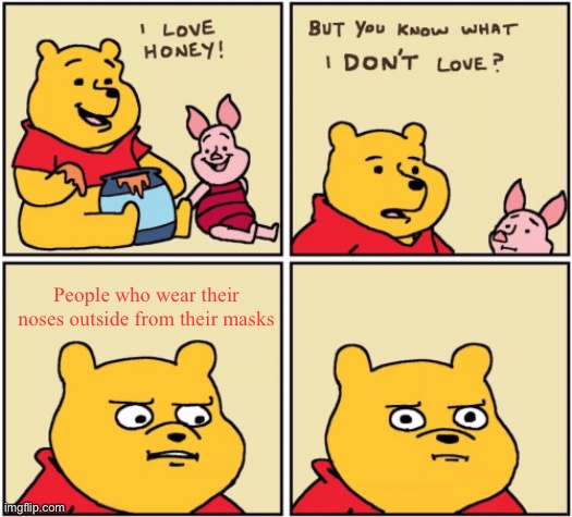 upset pooh |  People who wear their noses outside from their masks | image tagged in upset pooh,nose,mask,not funny,memes,funny not funny | made w/ Imgflip meme maker