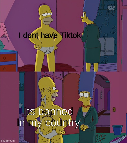 Heheh, heh | I dont have Tiktok; Its banned in my country | image tagged in simson clipped back | made w/ Imgflip meme maker