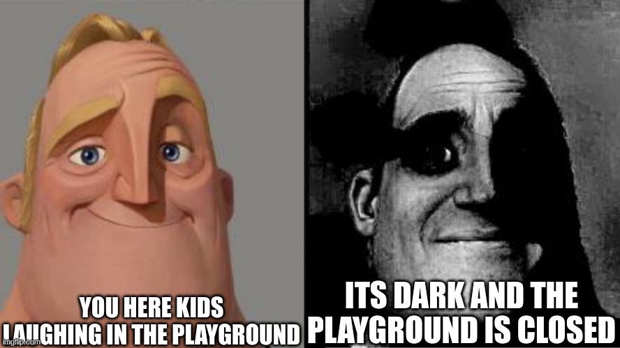 Ummm... | YOU HERE KIDS LAUGHING IN THE PLAYGROUND; ITS DARK AND THE PLAYGROUND IS CLOSED | image tagged in traumatized mr incredible | made w/ Imgflip meme maker