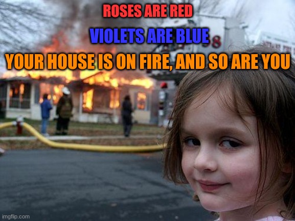 lol | ROSES ARE RED; VIOLETS ARE BLUE; YOUR HOUSE IS ON FIRE, AND SO ARE YOU | image tagged in memes,disaster girl | made w/ Imgflip meme maker