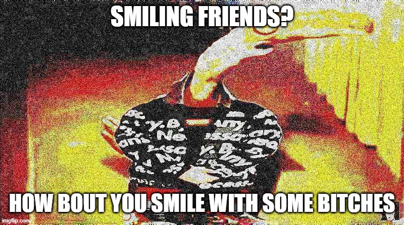 funny shrimp man | SMILING FRIENDS? HOW BOUT YOU SMILE WITH SOME BITCHES | image tagged in funny,deep fried | made w/ Imgflip meme maker