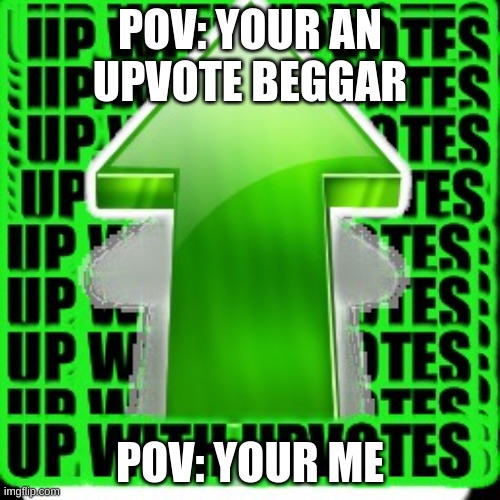 sadly this is right | POV: YOUR AN UPVOTE BEGGAR; POV: YOUR ME | image tagged in upvote | made w/ Imgflip meme maker