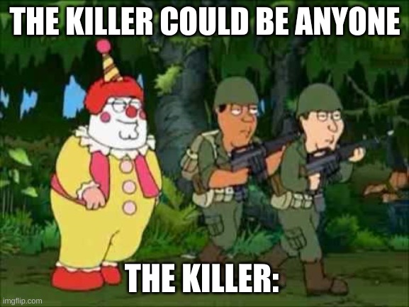 a |  THE KILLER COULD BE ANYONE; THE KILLER: | image tagged in family guy clown soldier | made w/ Imgflip meme maker