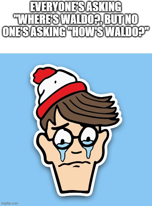 EVERYONE'S ASKING "WHERE'S WALDO?, BUT NO ONE'S ASKING "HOW'S WALDO?" | made w/ Imgflip meme maker