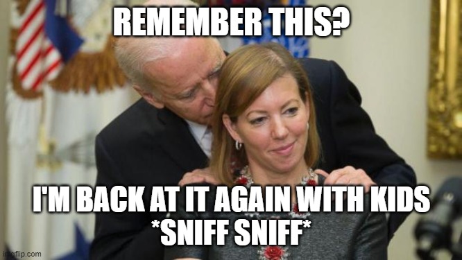 Creepy Joe Biden | REMEMBER THIS? I'M BACK AT IT AGAIN WITH KIDS


*SNIFF SNIFF* | image tagged in creepy joe biden | made w/ Imgflip meme maker