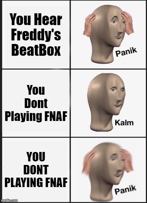 When You Hear Freddy's Beatbox... | You Hear Freddy's BeatBox; You Dont Playing FNAF; YOU DONT PLAYING FNAF | image tagged in memes,panik kalm panik | made w/ Imgflip meme maker