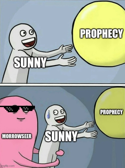 Running Away Balloon | PROPHECY; SUNNY; PROPHECY; MORROWSEER; SUNNY | image tagged in memes,running away balloon | made w/ Imgflip meme maker