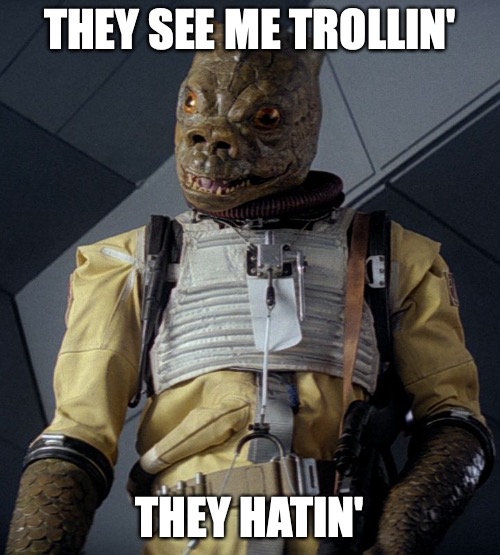 They see me rollin | THEY SEE ME TROLLIN'; THEY HATIN' | image tagged in like a bossk | made w/ Imgflip meme maker