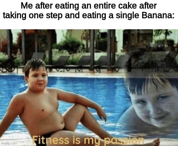 STRONK | Me after eating an entire cake after taking one step and eating a single Banana: | image tagged in fitness is my passion | made w/ Imgflip meme maker