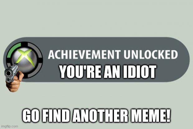 achievement unlocked | YOU'RE AN IDIOT; GO FIND ANOTHER MEME! | image tagged in achievement unlocked | made w/ Imgflip meme maker