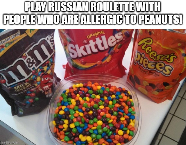 Russian roulette for people with peanut allergies |  PLAY RUSSIAN ROULETTE WITH PEOPLE WHO ARE ALLERGIC TO PEANUTS! | image tagged in memes,russian roulette,funny memes,skittles,reese's,allergy | made w/ Imgflip meme maker