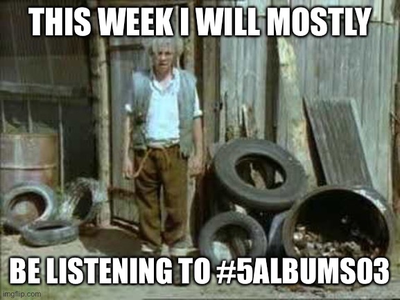 Fast Show | THIS WEEK I WILL MOSTLY; BE LISTENING TO #5ALBUMS03 | image tagged in fast show | made w/ Imgflip meme maker