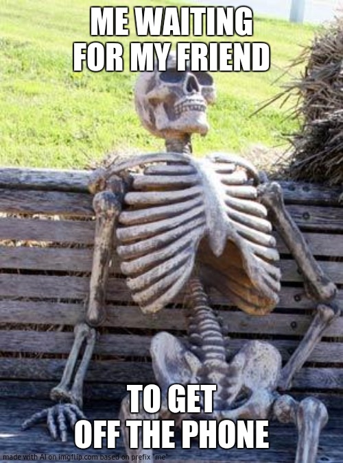 Mom AI | ME WAITING FOR MY FRIEND; TO GET OFF THE PHONE | image tagged in memes,waiting skeleton,fyvuyvvytyv,bring back youtube dislikes | made w/ Imgflip meme maker