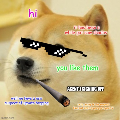 joan is back  7th part find the rest on my profile | hi; it has been a while got new shades; you like them; AGENT J SIGNING OFF; well we have a new suspect of upvote begging; octo_sussy is the suspect find out what is going on agent V | image tagged in memes,doge | made w/ Imgflip meme maker