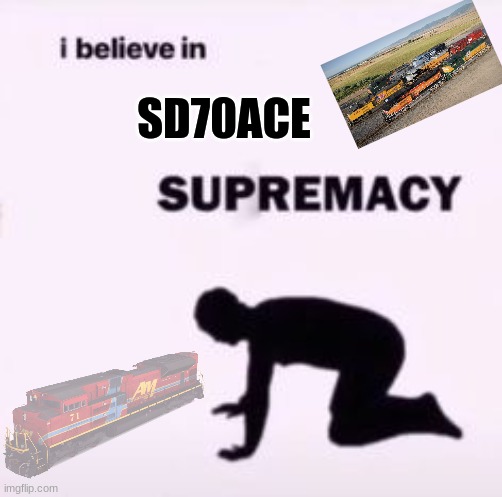 YES | SD70ACE | image tagged in i believe in supremacy | made w/ Imgflip meme maker