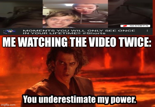 I hold the power now | ME WATCHING THE VIDEO TWICE: | image tagged in you underestimate my power | made w/ Imgflip meme maker