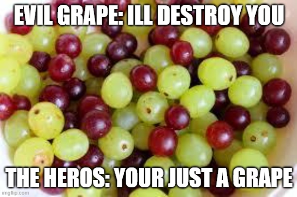 Grapes... | EVIL GRAPE: ILL DESTROY YOU THE HEROS: YOUR JUST A GRAPE | image tagged in grapes | made w/ Imgflip meme maker