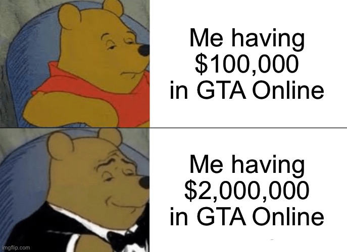 GTA Online money | Me having $100,000 in GTA Online; Me having $2,000,000 in GTA Online | image tagged in memes,tuxedo winnie the pooh | made w/ Imgflip meme maker