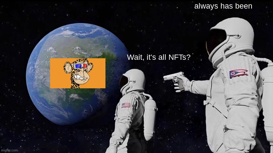 nfts are a scam | always has been; Wait, it's all NFTs? | image tagged in memes,always has been,nft,funny | made w/ Imgflip meme maker