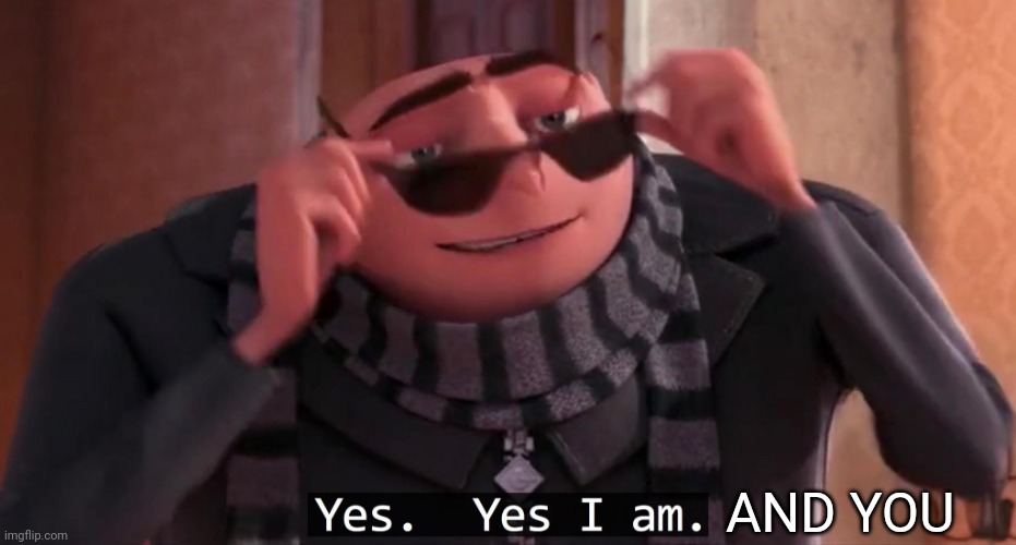 Gru yes, yes i am. | AND YOU | image tagged in gru yes yes i am | made w/ Imgflip meme maker