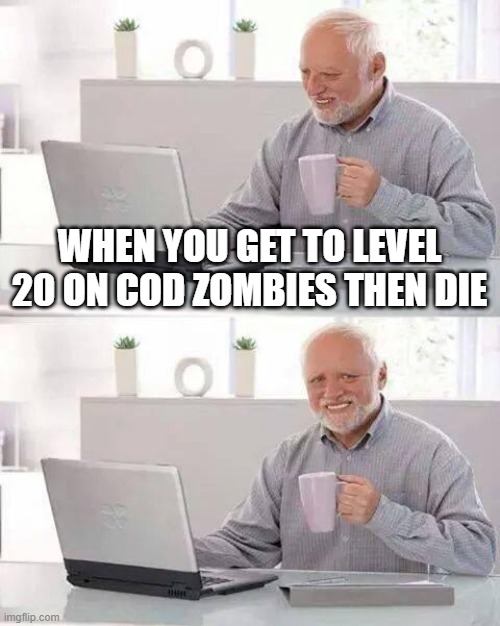 CoD meme #40 |  WHEN YOU GET TO LEVEL 20 ON COD ZOMBIES THEN DIE | image tagged in memes,hide the pain harold,cod,zombies,funny memes,so true | made w/ Imgflip meme maker