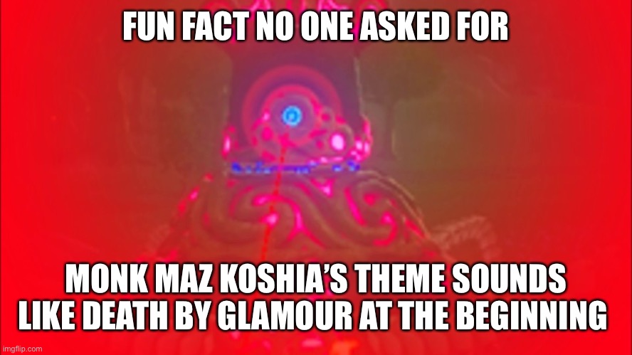 FUN FACT NO ONE ASKED FOR; MONK MAZ KOSHIA’S THEME SOUNDS LIKE DEATH BY GLAMOUR AT THE BEGINNING | made w/ Imgflip meme maker